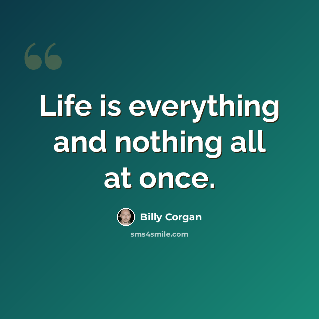 “Life is everything and nothing all at once.” quote by Billy Corgan