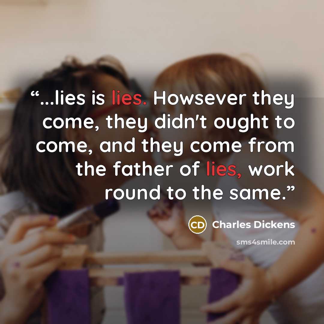 “...lies is lies. Howsever they come, they didn't ought to come, and they come from the father of lies, work round to the same.” quote by Charles Dickens