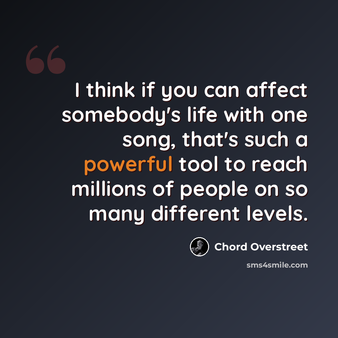 “I think if you can affect somebody's life with one song, that's such a powerful tool to reach millions of people on so many different levels.” quote by Chord Overstreet