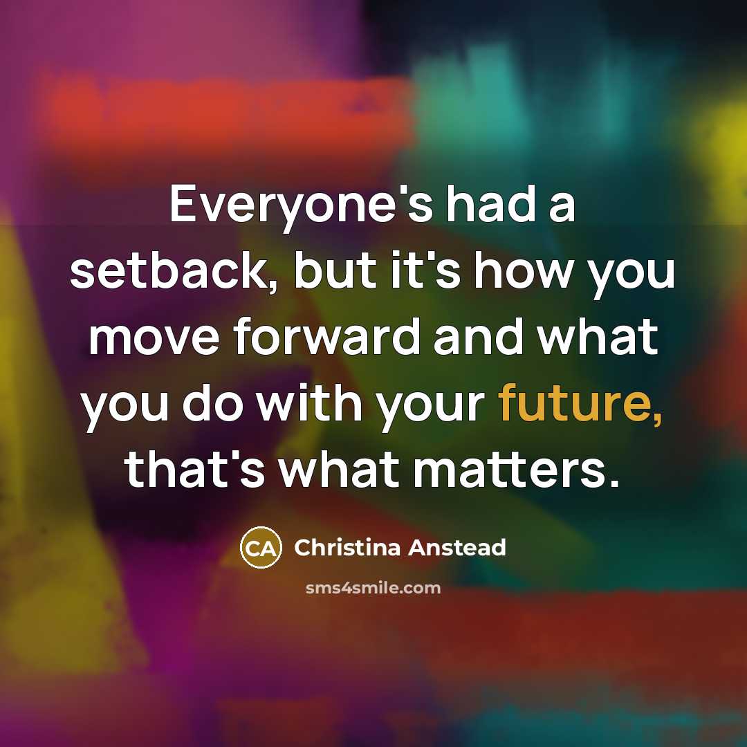 “Everyone's had a setback, but it's how you move forward and what you do with your future, that's what matters.” quote by Christina Anstead