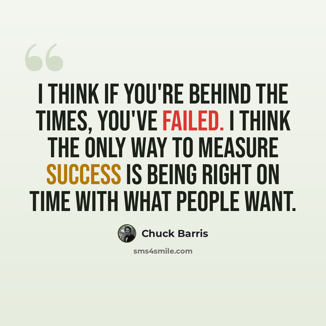 “I think if you're behind the times, you've failed. I think the only way to measure success is being right on time with what people want.” quote by Chuck Barris