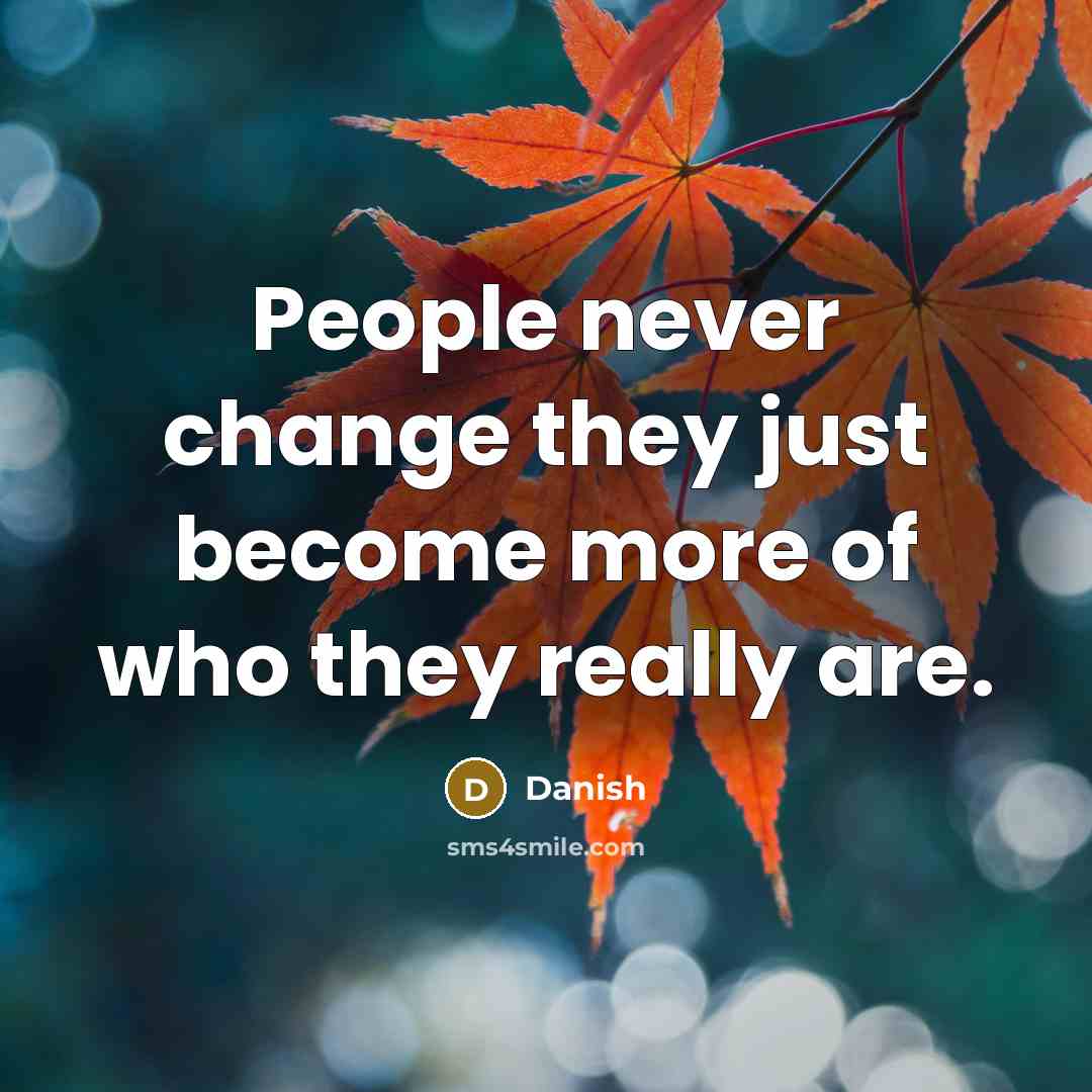 “People never change they just become more of who they really are.” quote by Danish