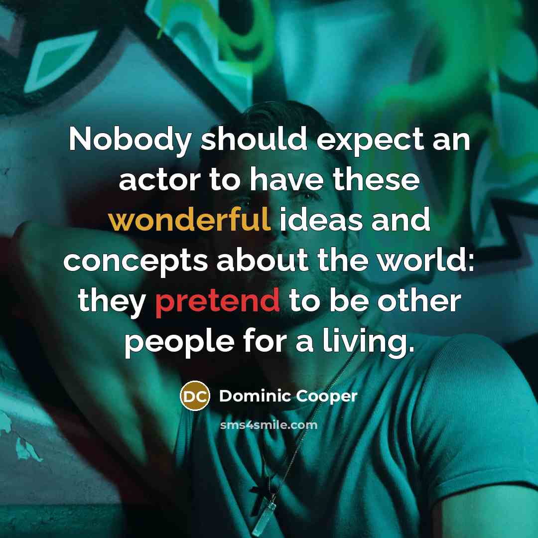 “Nobody should expect an actor to have these wonderful ideas and concepts about the world: they pretend to be other people for a living.” quote by Dominic Cooper