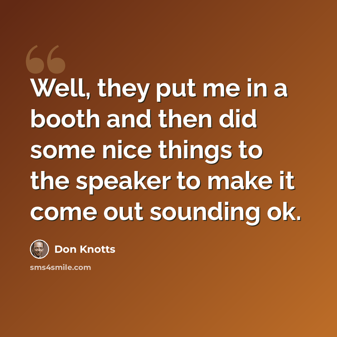“Well, they put me in a booth and then did some nice things to the speaker to make it come out sounding ok.” quote by Don Knotts