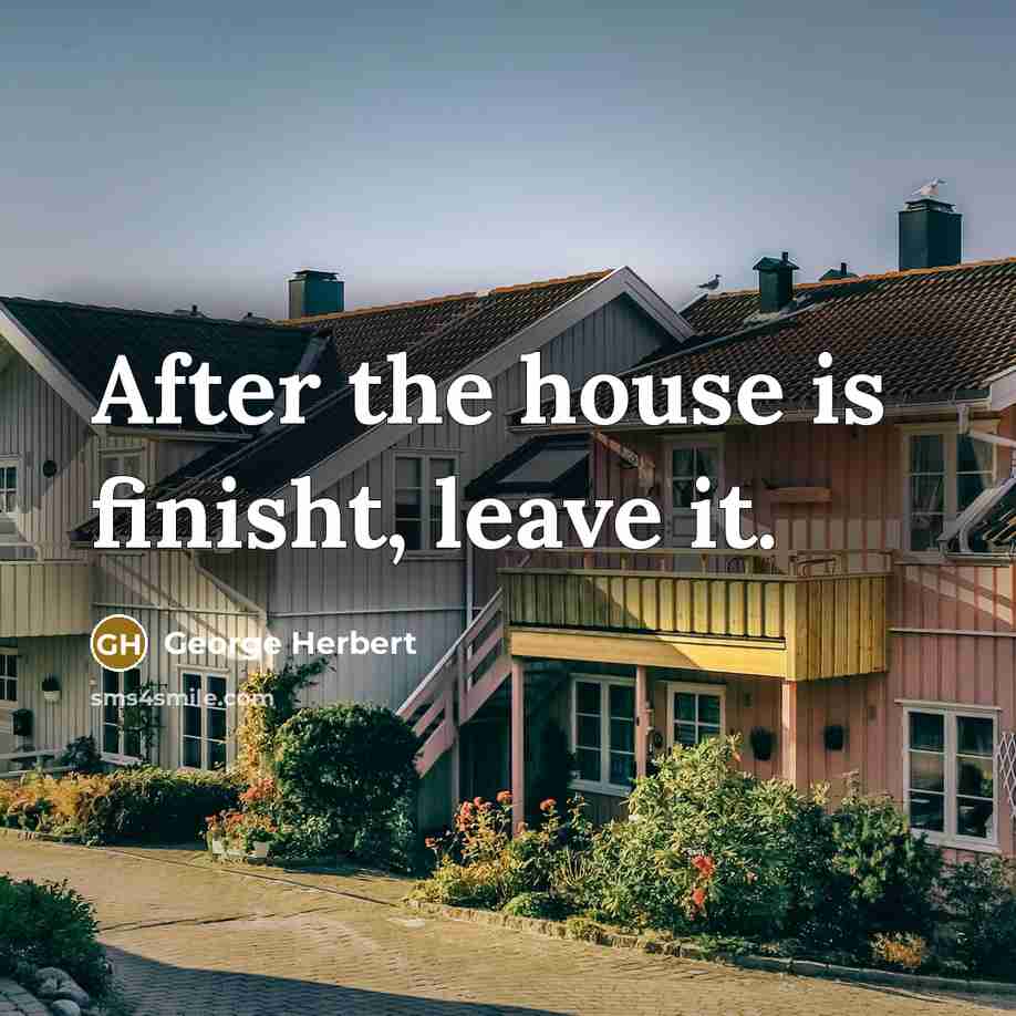 “After the house is finisht, leave it.” quote by George Herbert