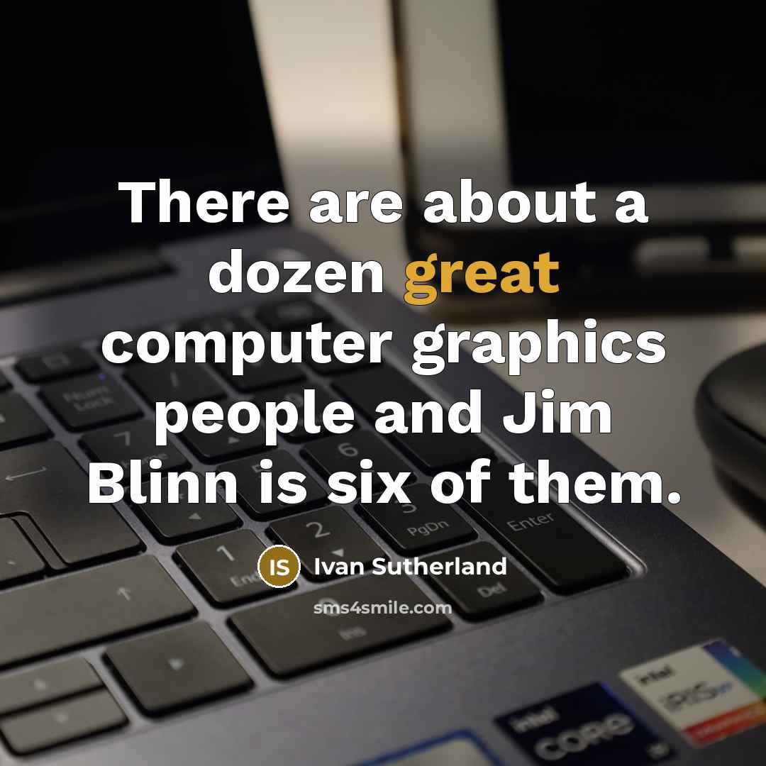 “There are about a dozen great computer graphics people and Jim Blinn is six of them.” quote by Ivan Sutherland