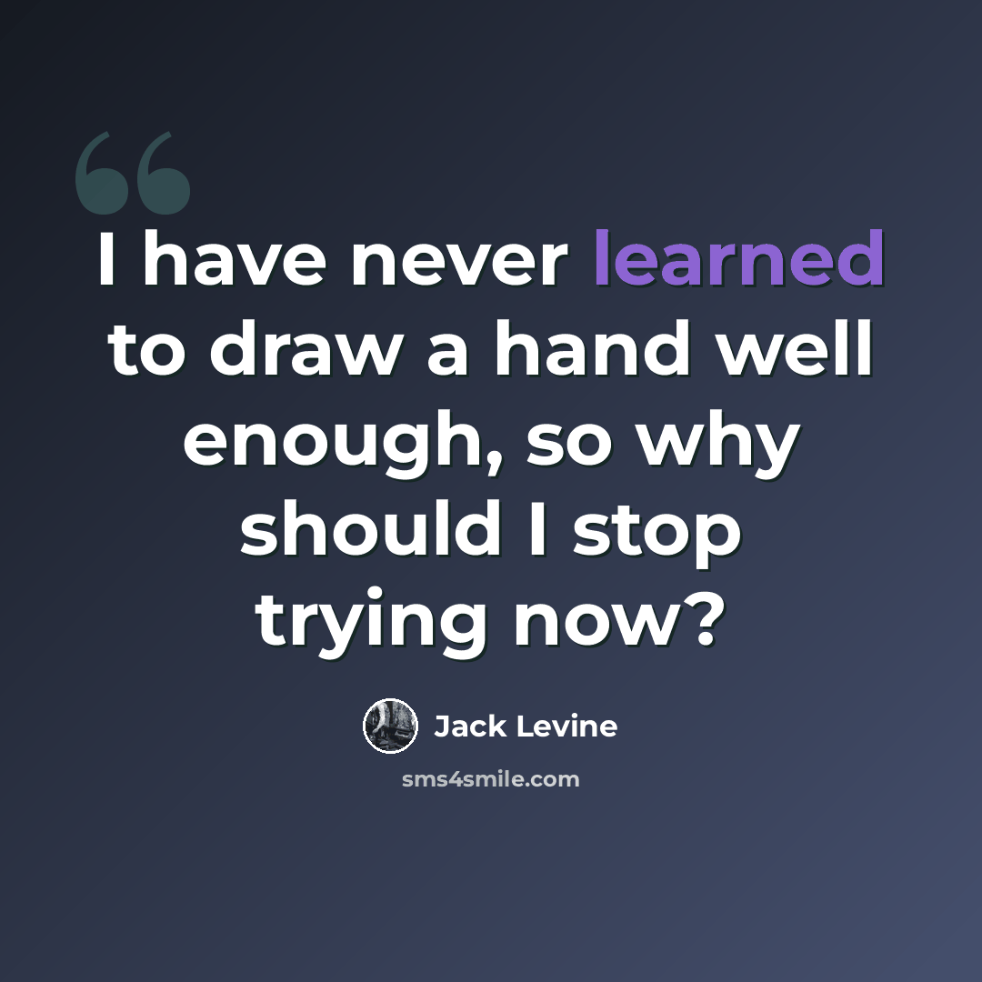“I have never learned to draw a hand well enough, so why should I stop trying now?” quote by Jack Levine