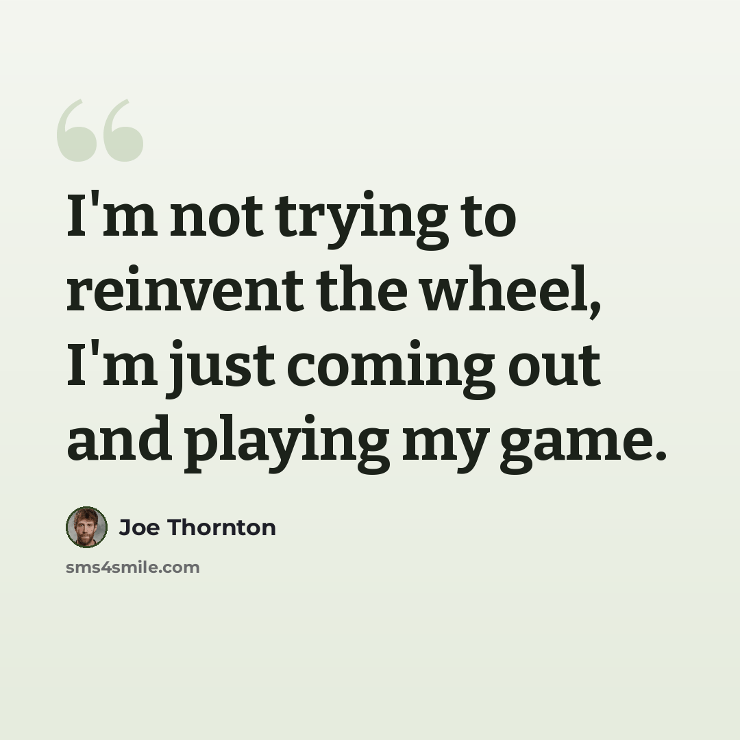 “I'm not trying to reinvent the wheel, I'm just coming out and playing my game.” quote by Joe Thornton