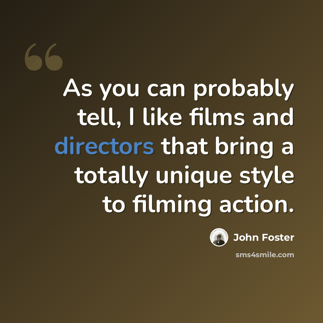 “As you can probably tell, I like films and directors that bring a totally unique style to filming action.” quote by John Foster