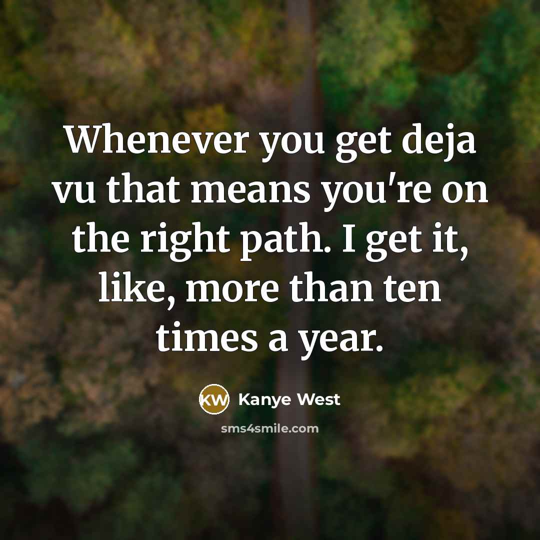 “Whenever you get deja vu that means you're on the right path. I get it, like, more than ten times a year.” quote by Kanye West
