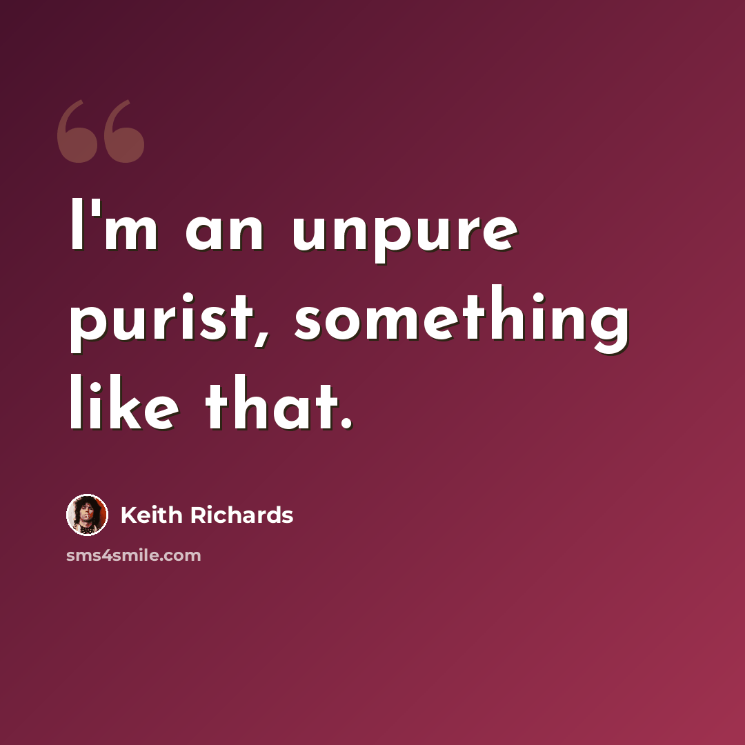 “I'm an unpure purist, something like that.” quote by Keith Richards