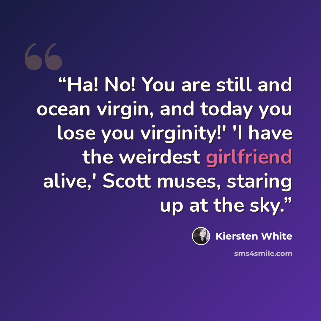 “Ha! No! You are still and ocean virgin, and today you lose you virginity!' 'I have the weirdest girlfriend alive,' Scott muses, staring up at the sky.” quote by Kiersten White