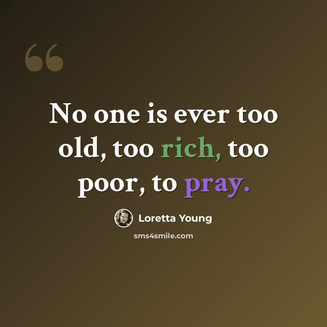 “No one is ever too old, too rich, too poor, to pray.” quote by Loretta Young