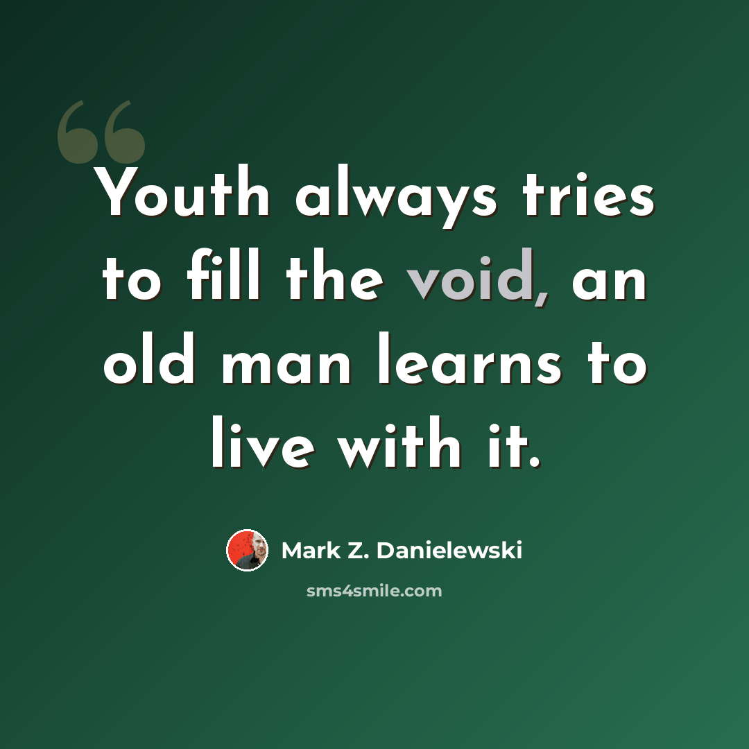 “Youth always tries to fill the void, an old man learns to live with it.” quote by Mark Z. Danielewski