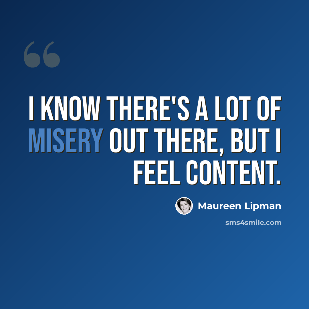 “I know there's a lot of misery out there, but I feel content.” quote by Maureen Lipman