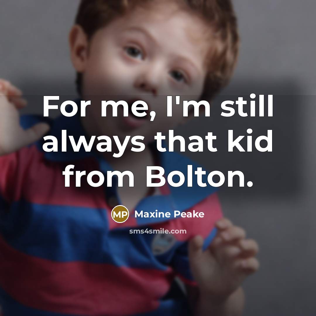 “For me, I'm still always that kid from Bolton.” quote by Maxine Peake