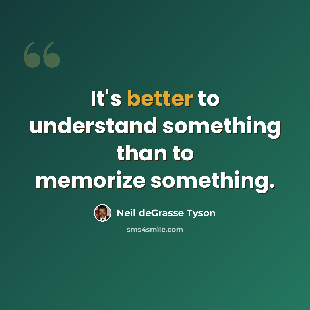“It's better to understand something than to memorize something.” quote by Neil deGrasse Tyson