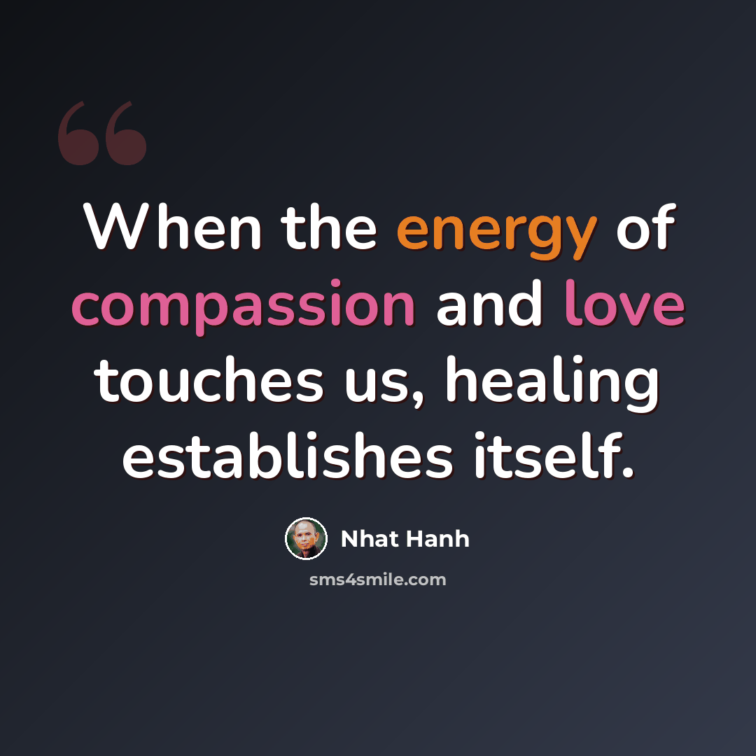 “When the energy of compassion and love touches us, healing establishes itself.” quote by Nhat Hanh