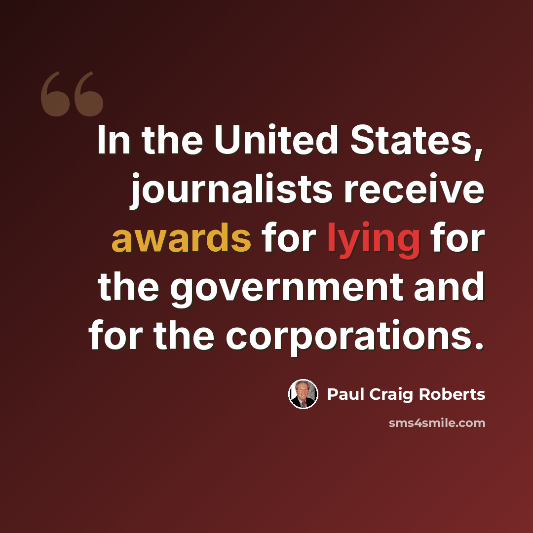 “In the United States, journalists receive awards for lying for the government and for the corporations.” quote by Paul Craig Roberts