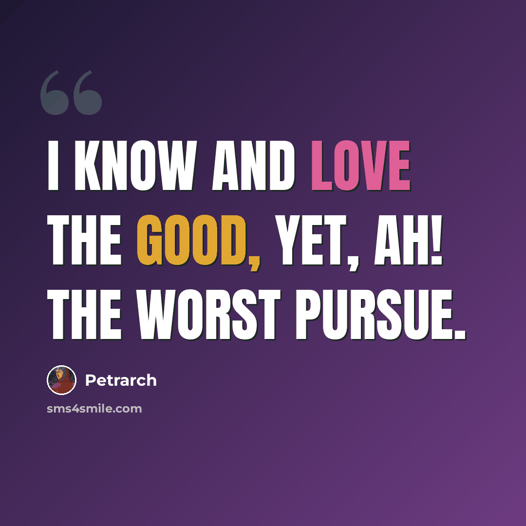 “I know and love the good, yet, ah! the worst pursue.” quote by Petrarch