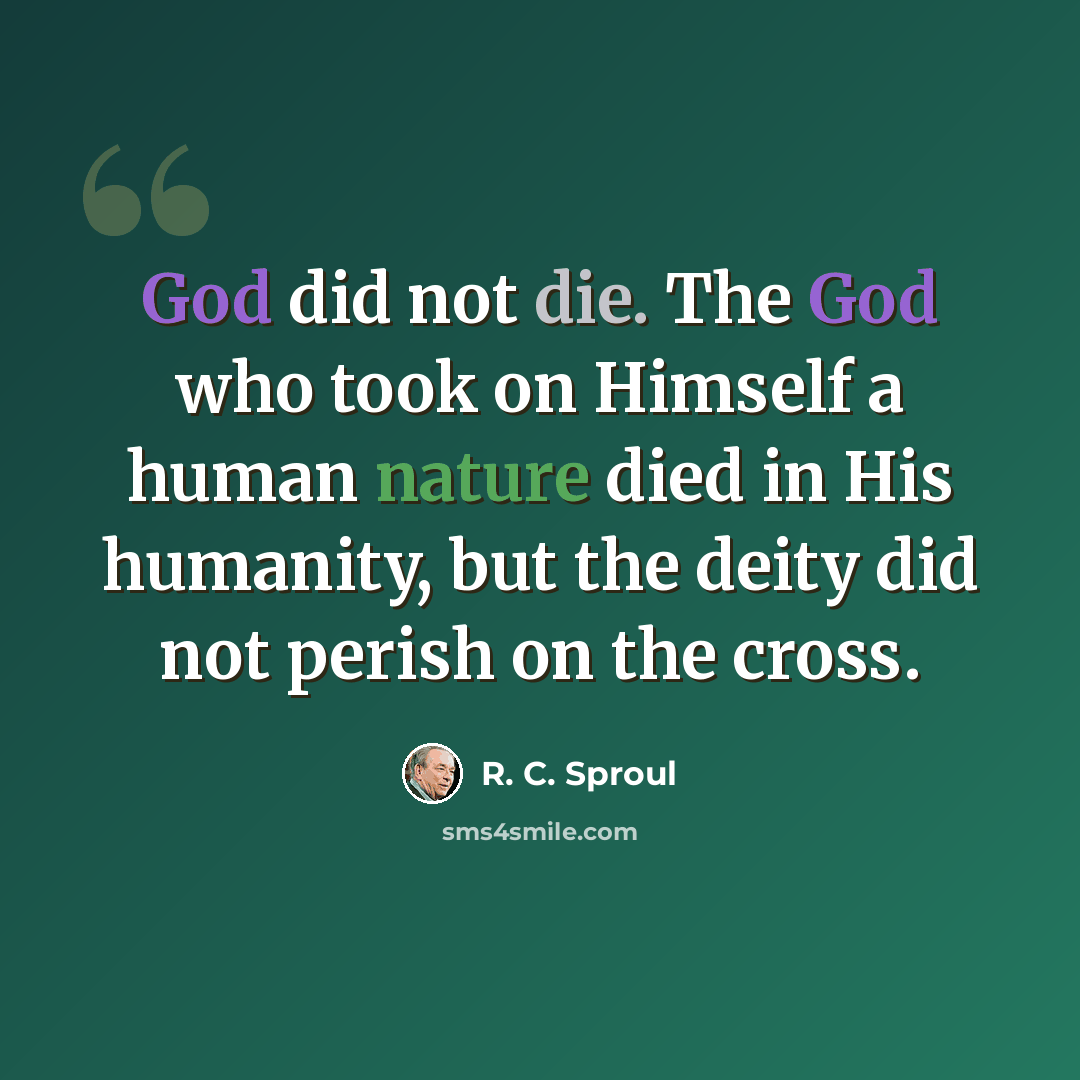 “God did not die. The God who took on Himself a human nature died in His humanity, but the deity did not perish on the cross.” quote by R. C. Sproul