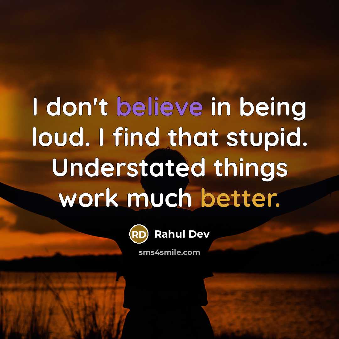 “I don't believe in being loud. I find that stupid. Understated things work much better.” quote by Rahul Dev