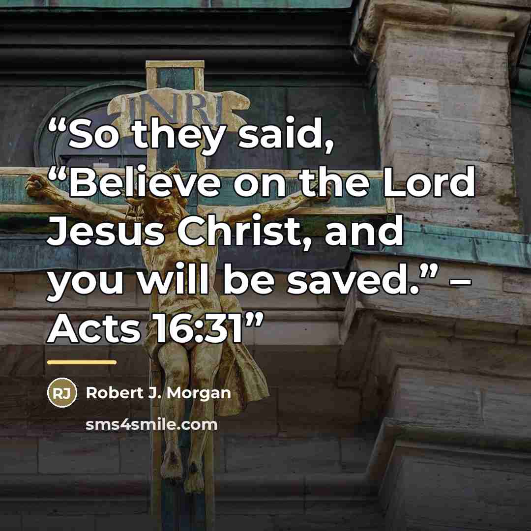 “So they said, “Believe on the Lord Jesus Christ, and you will be saved.” – Acts 16:31” quote by Robert J. Morgan