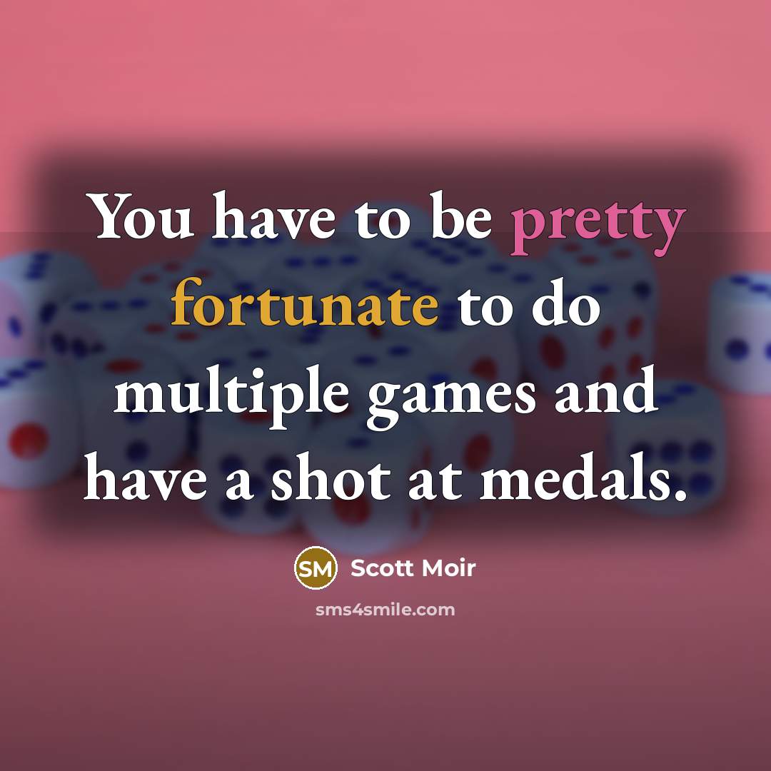 “You have to be pretty fortunate to do multiple games and have a shot at medals.” quote by Scott Moir