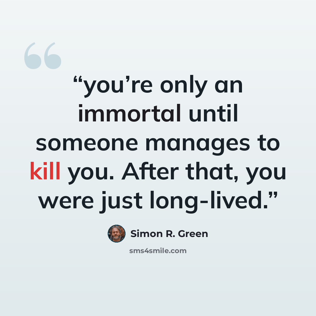 “you’re only an immortal until someone manages to kill you. After that, you were just long-lived.” quote by Simon R. Green