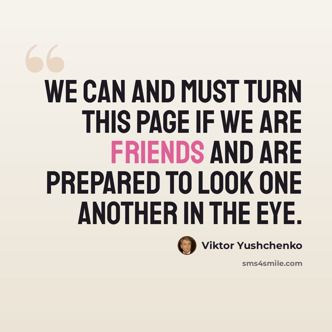 “We can and must turn this page if we are friends and are prepared to look one another in the eye.” quote by Viktor Yushchenko