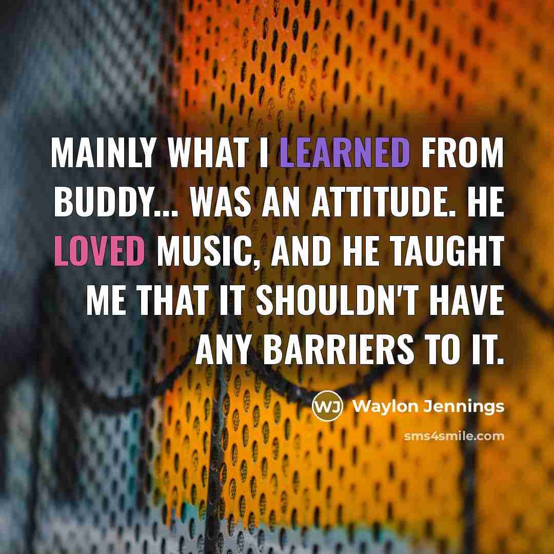 “Mainly what I learned from Buddy... was an attitude. He loved music, and he taught me that it shouldn't have any barriers to it.” quote by Waylon Jennings