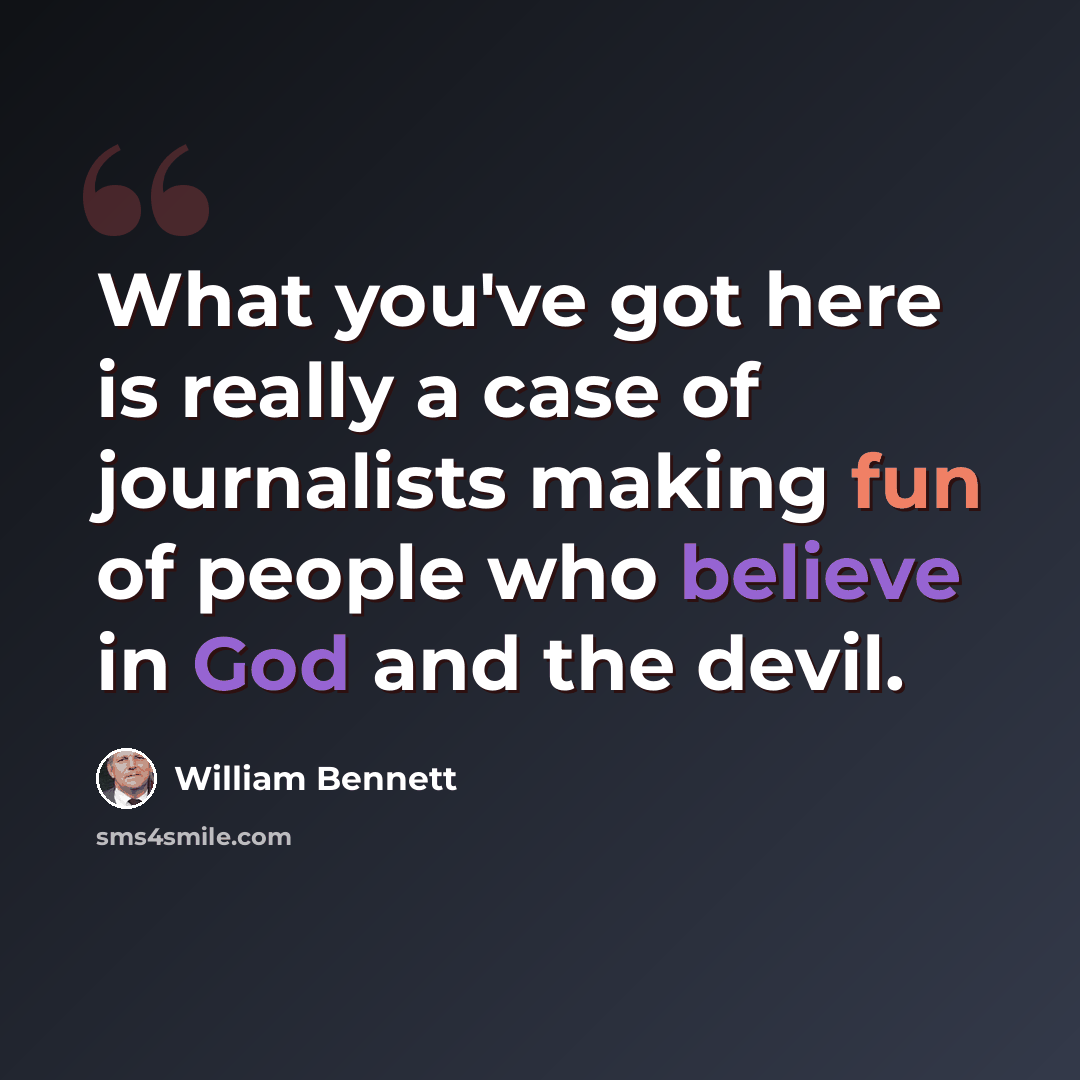 “What you've got here is really a case of journalists making fun of people who believe in God and the devil.” quote by William Bennett