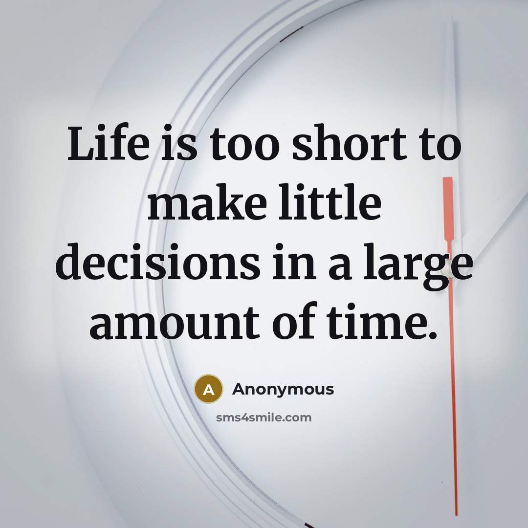 “Life is too short to make little decisions in a large amount of time.” quote by Anonymous