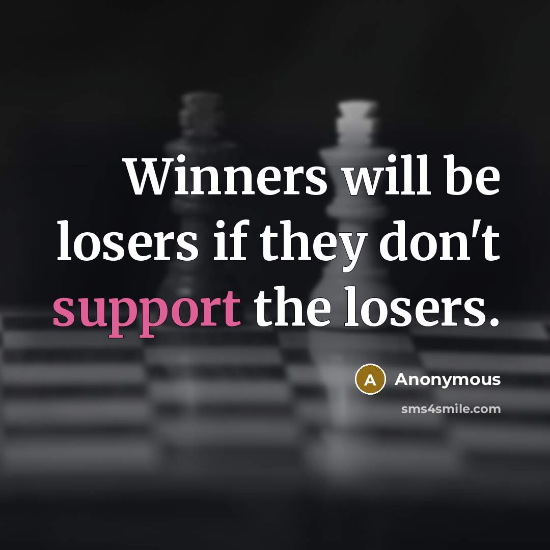“Winners will be losers if they don't support the losers.” quote by Anonymous