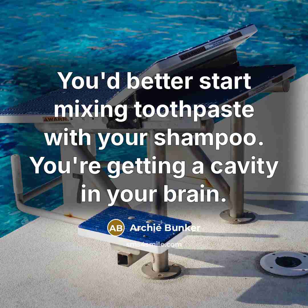 “You'd better start mixing toothpaste with your shampoo. You're getting a cavity in your brain.” quote by Archie Bunker