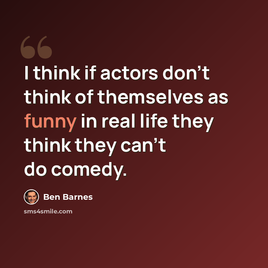 “I think if actors don't think of themselves as funny in real life they think they can't do comedy.” quote by Ben Barnes