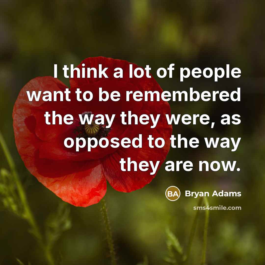 “I think a lot of people want to be remembered the way they were, as opposed to the way they are now.” quote by Bryan Adams