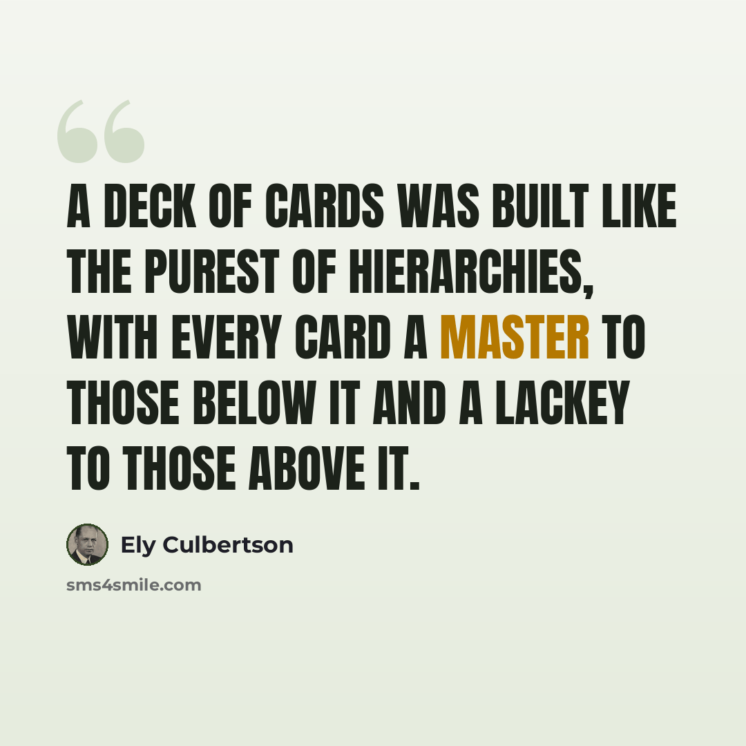 “A deck of cards was built like the purest of hierarchies, with every card a master to those below it and a lackey to those above it.” quote by Ely Culbertson