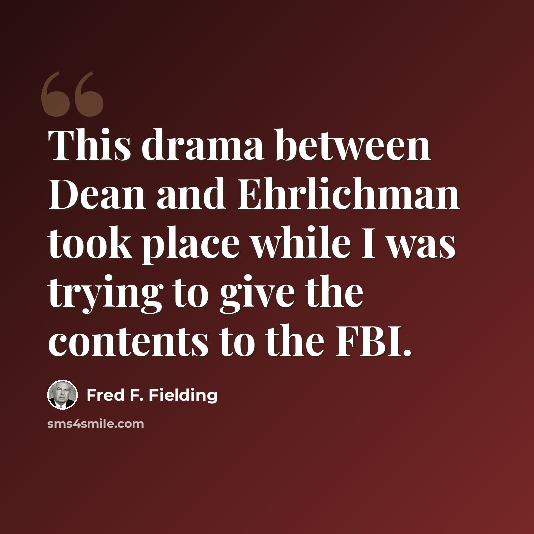 “This drama between Dean and Ehrlichman took place while I was trying to give the contents to the FBI.” quote by Fred F. Fielding
