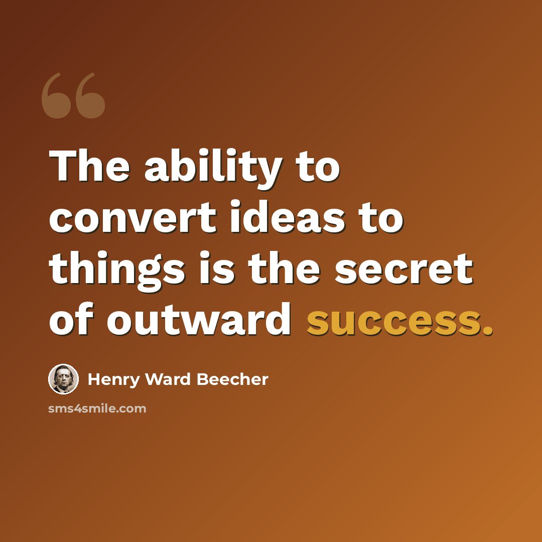 “The ability to convert ideas to things is the secret of outward success.” quote by Henry Ward Beecher
