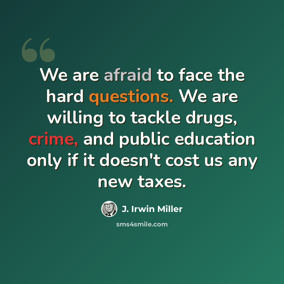 “We are afraid to face the hard questions. We are willing to tackle drugs, crime, and public education only if it doesn't cost us any new taxes.” quote by J. Irwin Miller