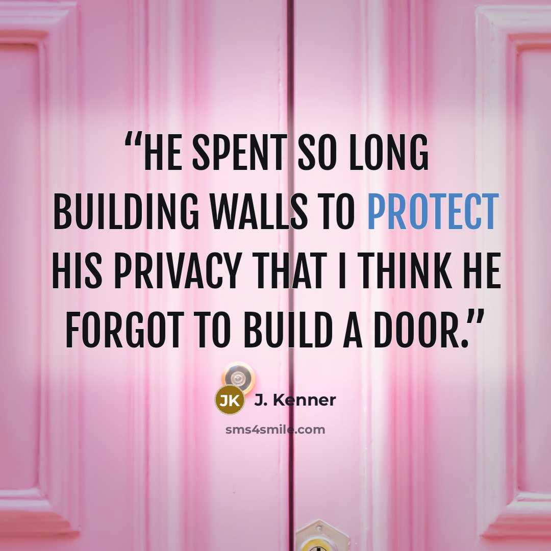 “He spent so long building walls to protect his privacy that I think he forgot to build a door.” quote by J. Kenner
