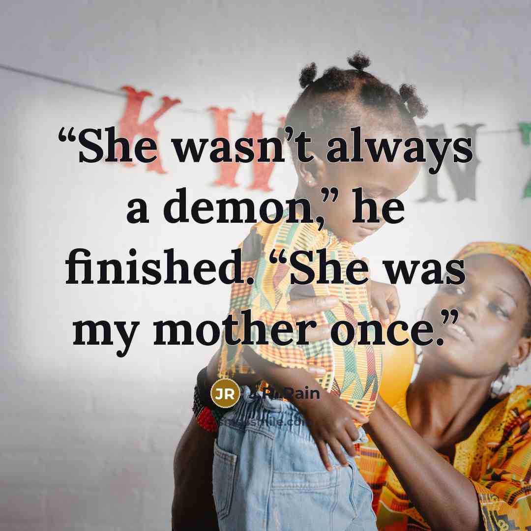 “She wasn’t always a demon,” he finished. “She was my mother once.” quote by J.R. Rain