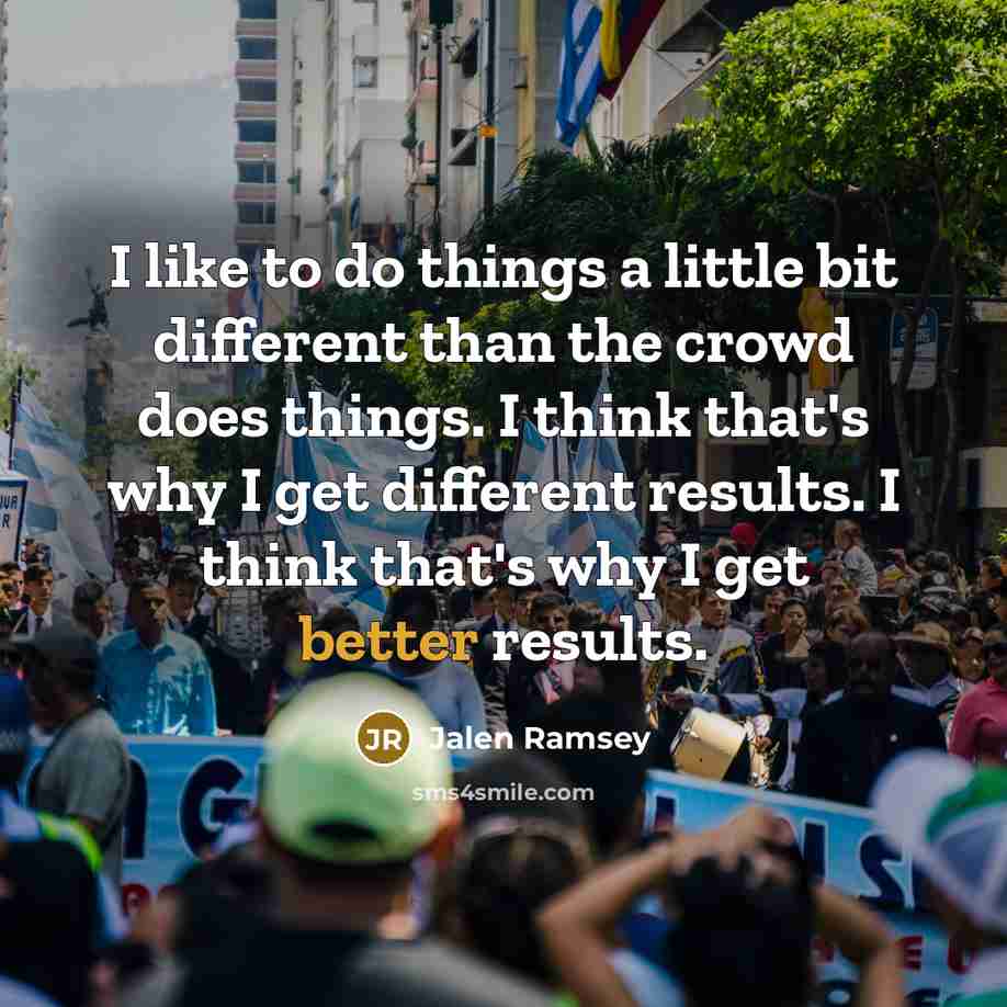 “I like to do things a little bit different than the crowd does things. I think that's why I get different results. I think that's why I get better results.” quote by Jalen Ramsey