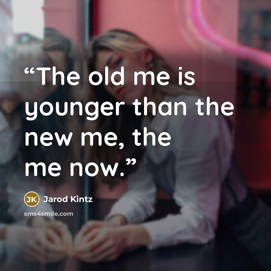 “The old me is younger than the new me, the me now.” quote by Jarod Kintz