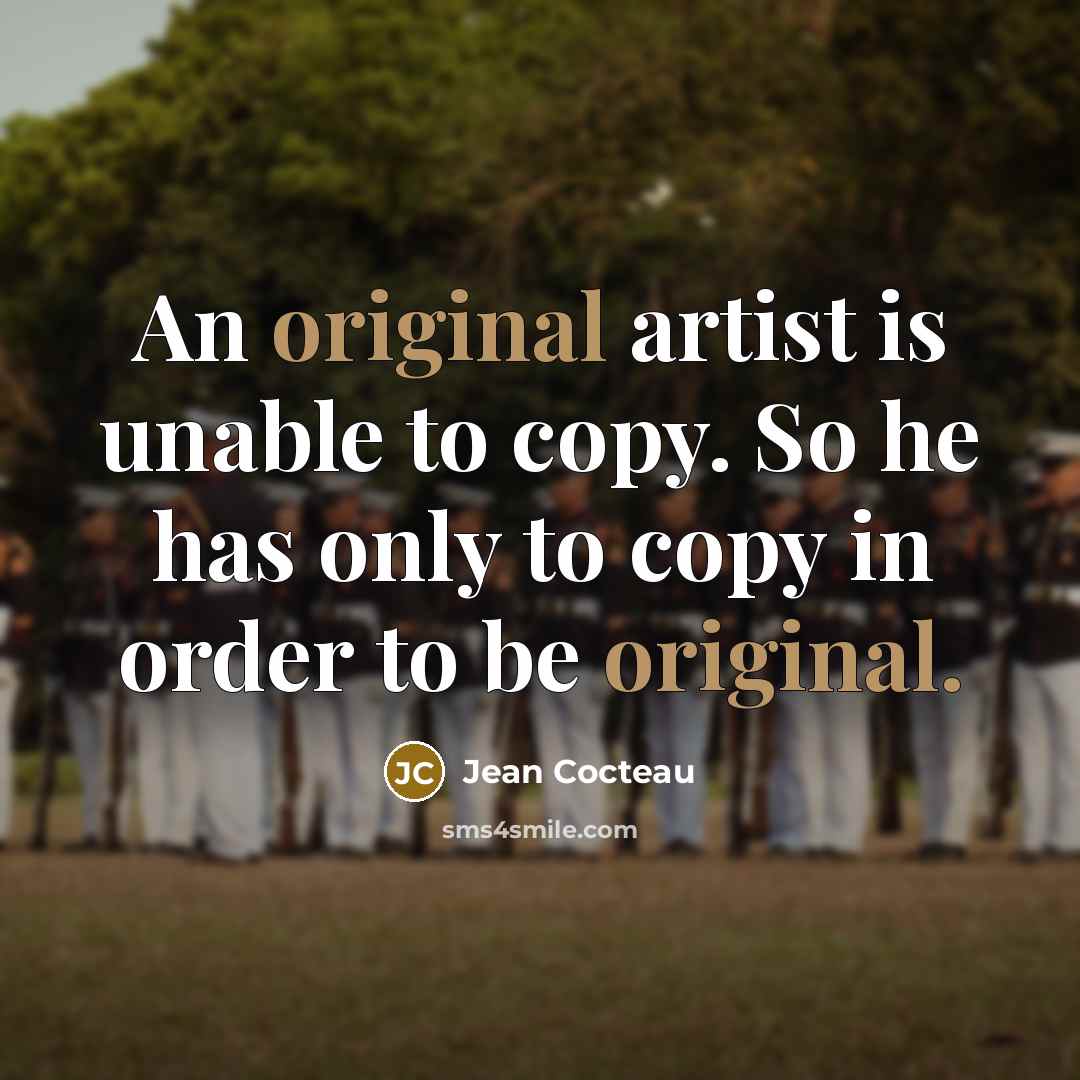 “An original artist is unable to copy. So he has only to copy in order to be original.” quote by Jean Cocteau