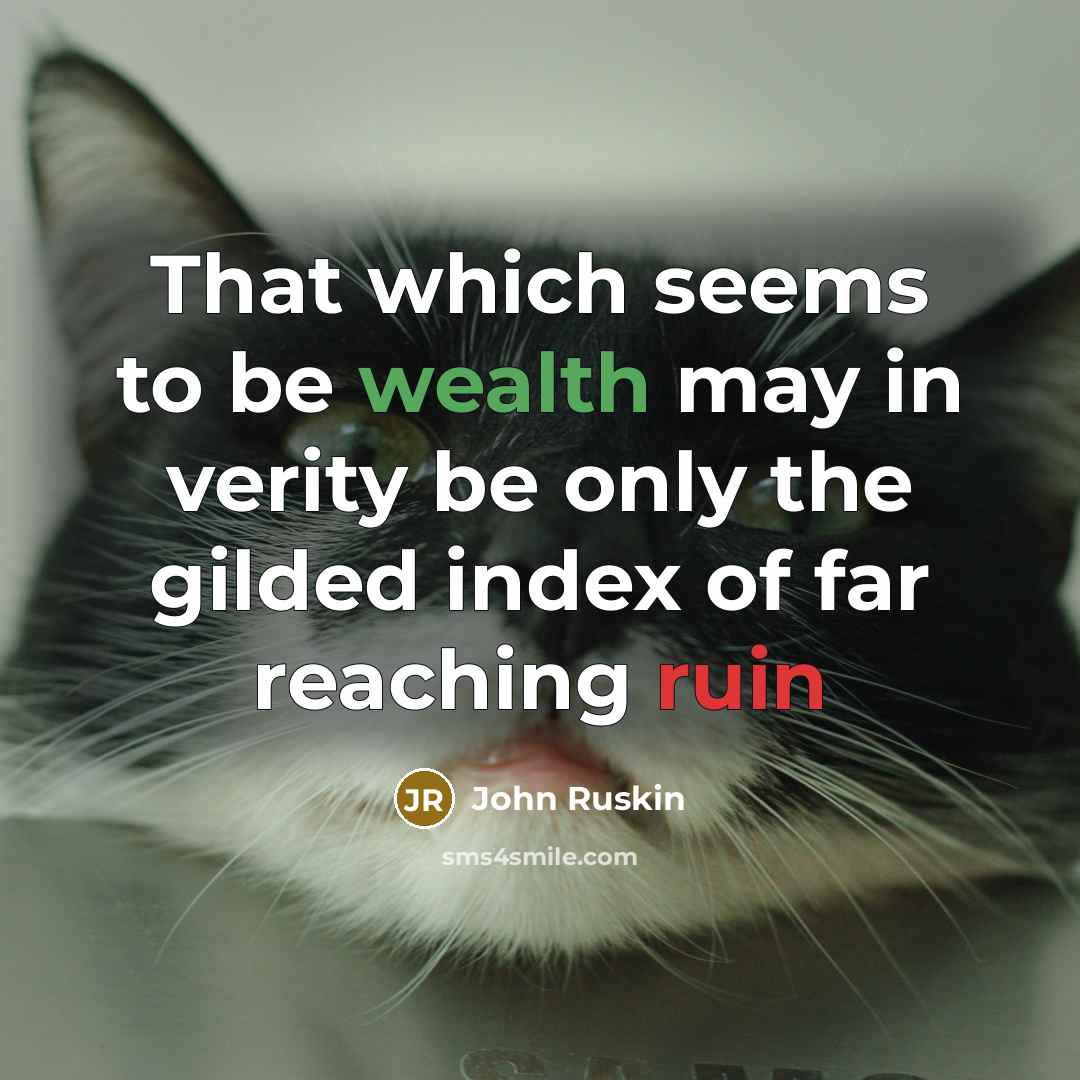 “That which seems to be wealth may in verity be only the gilded index of far reaching ruin” quote by John Ruskin