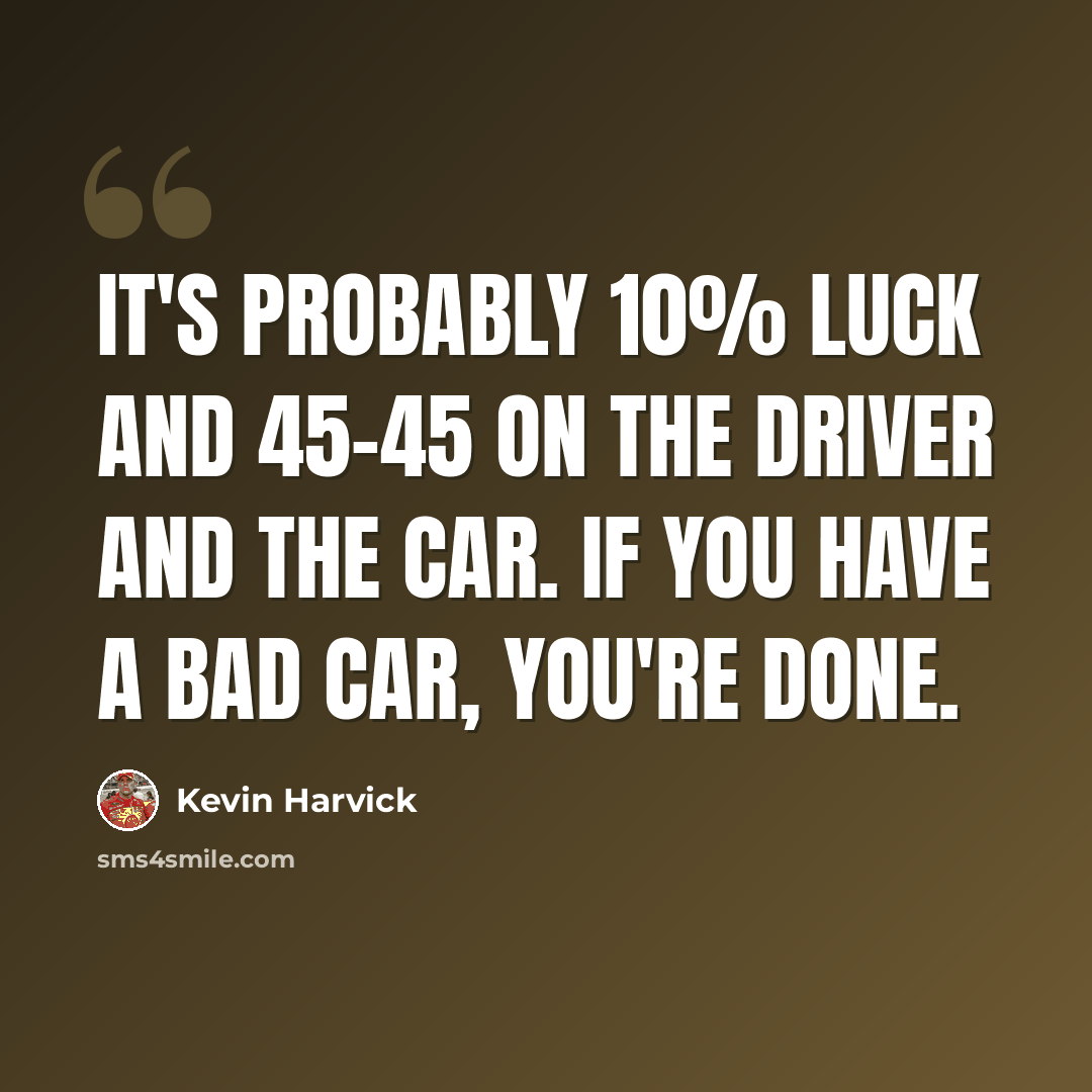 “It's probably 10% luck and 45-45 on the driver and the car. If you have a bad car, you're done.” quote by Kevin Harvick