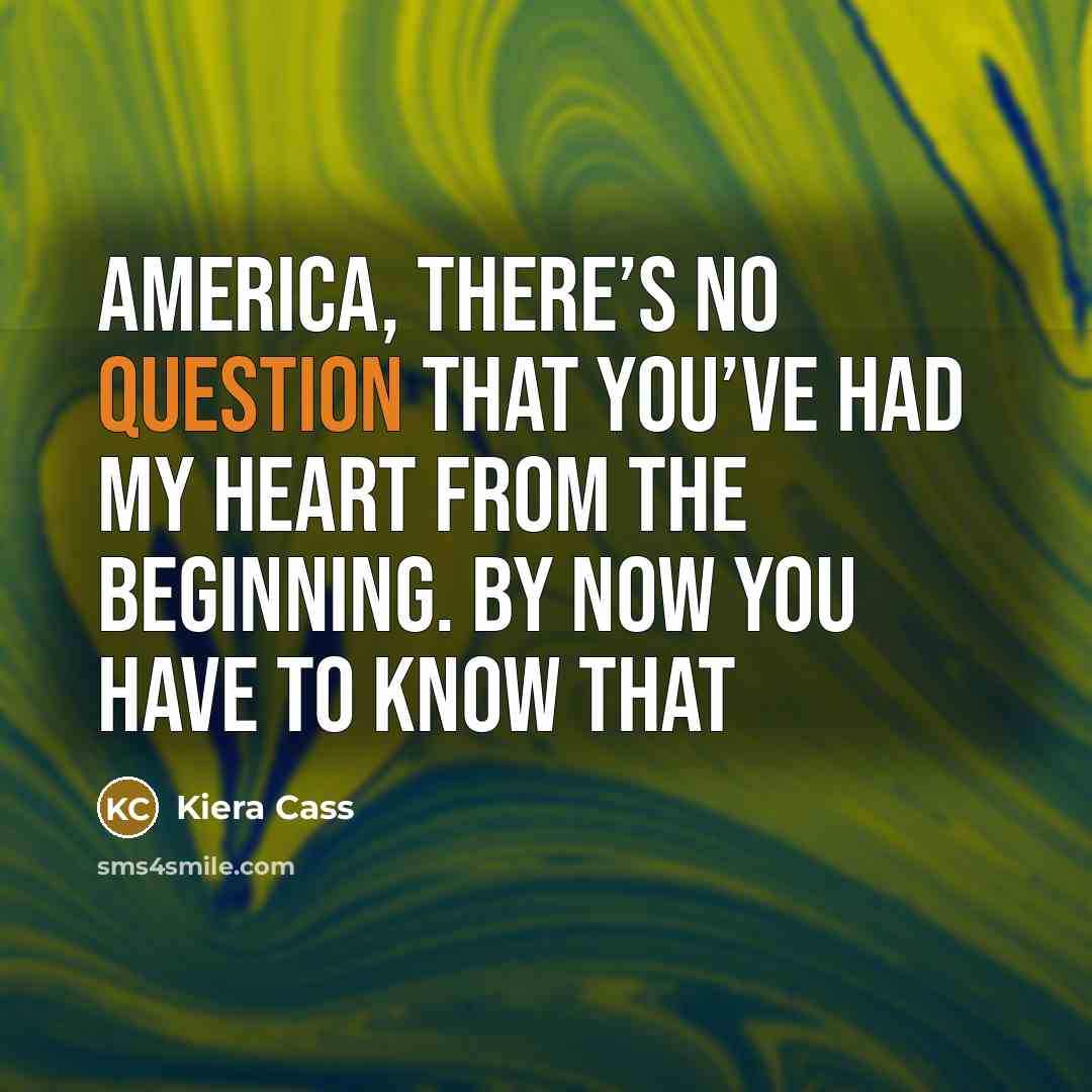 “America, there’s no question that you’ve had my heart from the beginning. By now you have to know that” quote by Kiera Cass