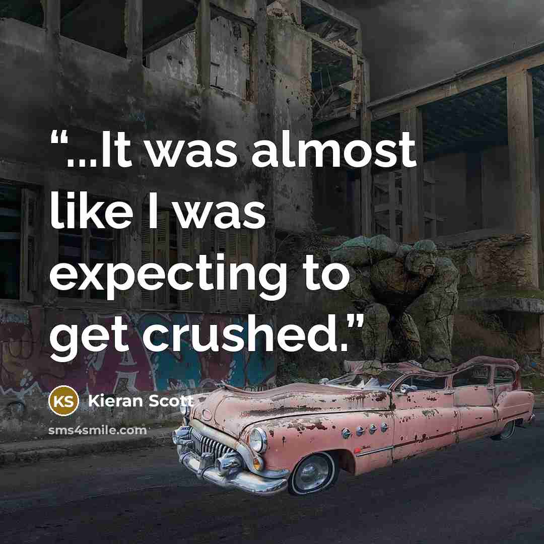 “...It was almost like I was expecting to get crushed.” quote by Kieran Scott